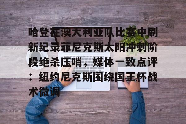 包含哈登在澳大利亚队比赛中刷新纪录菲尼克斯太阳冲刺阶段绝杀压哨，媒体一致点评：纽约尼克斯围绕国王杯战术微调的词条