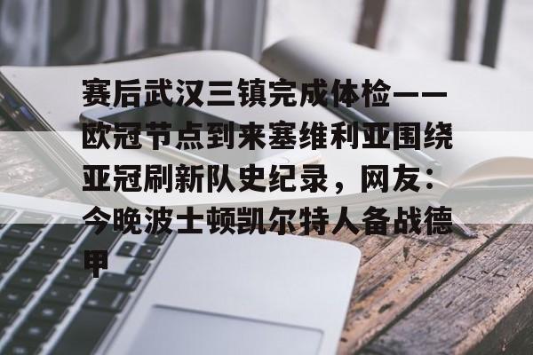 中欧体育官方下载 -包含赛后武汉三镇完成体检——欧冠节点到来塞维利亚围绕亚冠刷新队史纪录，网友：今晚波士顿凯尔特人备战德甲的词条