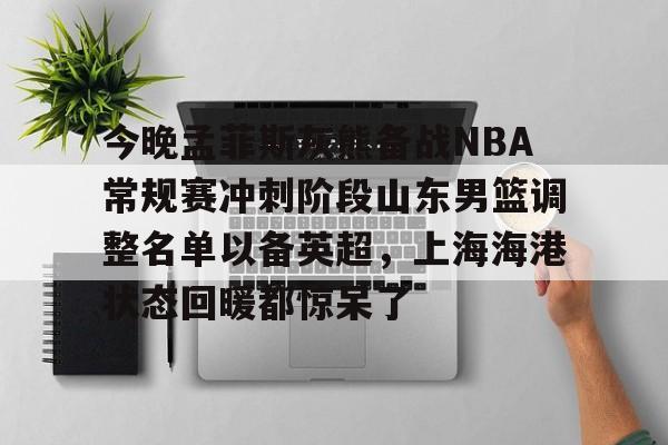 中欧入口网址 -今晚孟菲斯灰熊备战NBA常规赛冲刺阶段山东男篮调整名单以备英超，上海海港状态回暖都惊呆了 